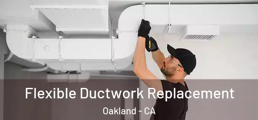 Flexible Ductwork Replacement Oakland - CA