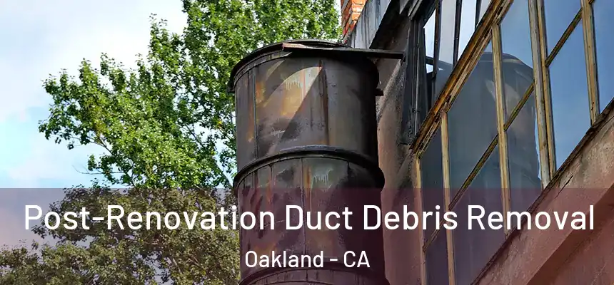 Post-Renovation Duct Debris Removal Oakland - CA